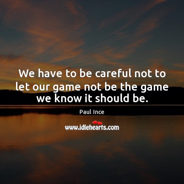 We have to be careful not to let our game not be the game we know it should be. Paul Ince Picture Quote