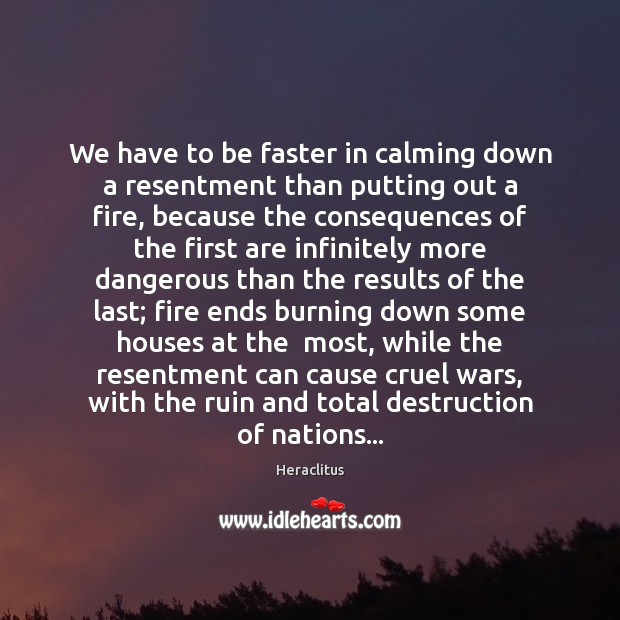We have to be faster in calming down a resentment than putting Heraclitus Picture Quote