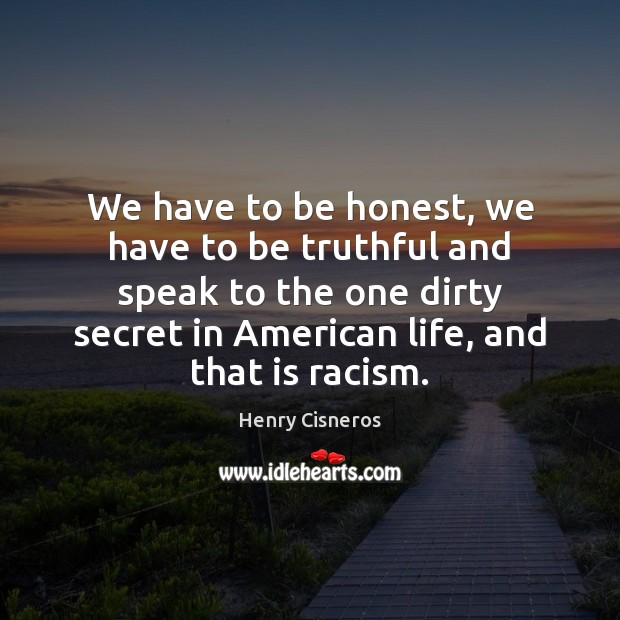 We have to be honest, we have to be truthful and speak Henry Cisneros Picture Quote