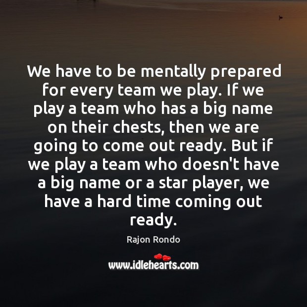 We have to be mentally prepared for every team we play. If Rajon Rondo Picture Quote