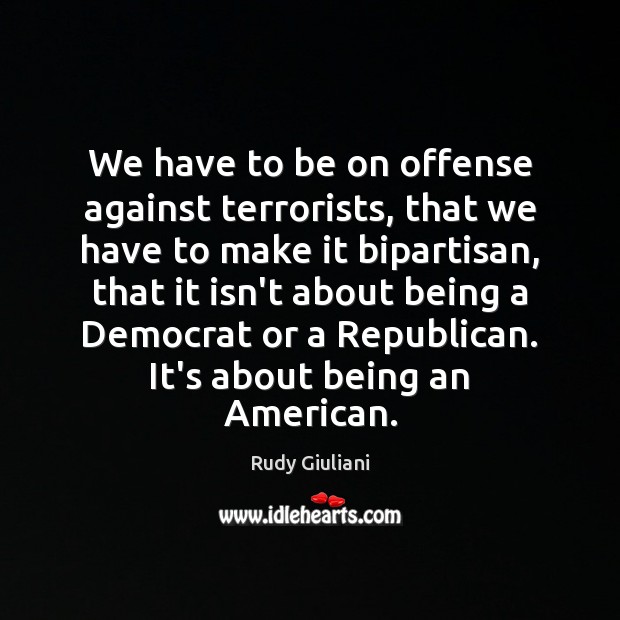 We have to be on offense against terrorists, that we have to Rudy Giuliani Picture Quote