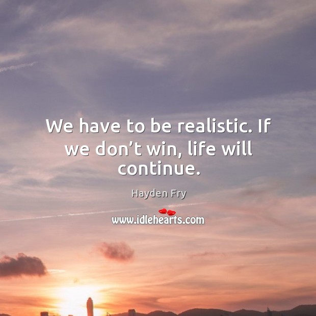 We have to be realistic. If we don’t win, life will continue. Image