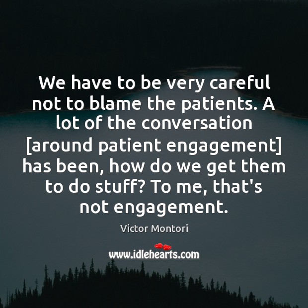 We have to be very careful not to blame the patients. A Victor Montori Picture Quote
