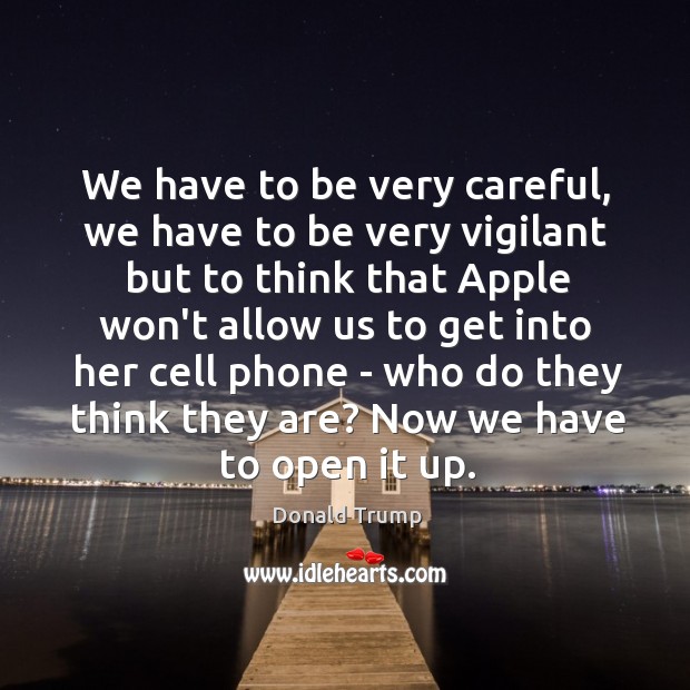 We have to be very careful, we have to be very vigilant Donald Trump Picture Quote