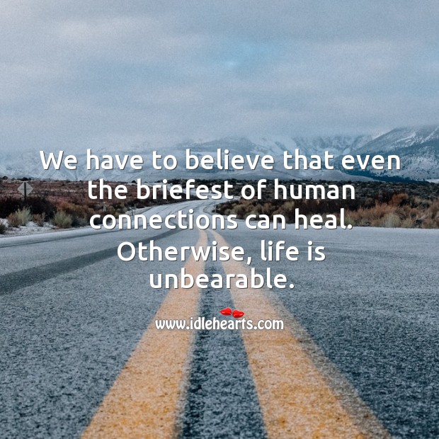 We have to believe that even the briefest of human connections can heal. Otherwise, life is unbearable. Heal Quotes Image