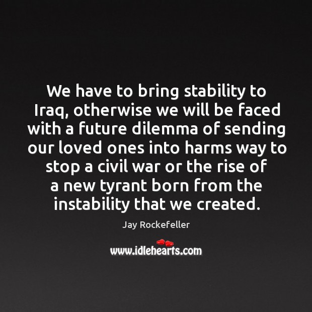 We have to bring stability to iraq, otherwise we will be faced with a future dilemma of Image
