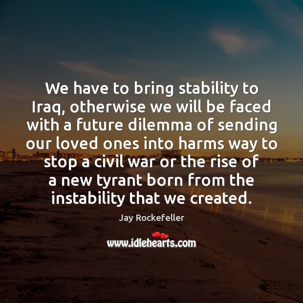 We have to bring stability to Iraq, otherwise we will be faced Image