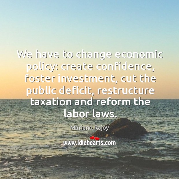 We have to change economic policy: create confidence, foster investment, cut the public deficit Investment Quotes Image