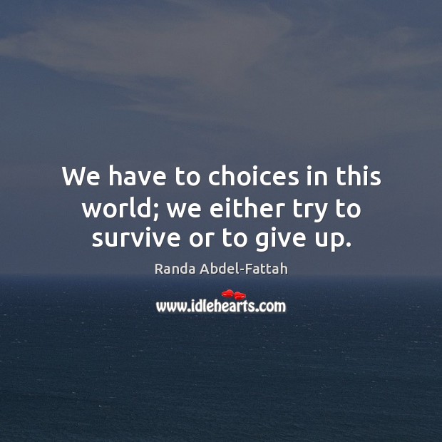 We have to choices in this world; we either try to survive or to give up. Randa Abdel-Fattah Picture Quote