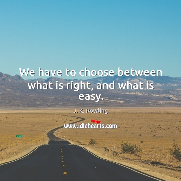 We have to choose between what is right, and what is easy. Image