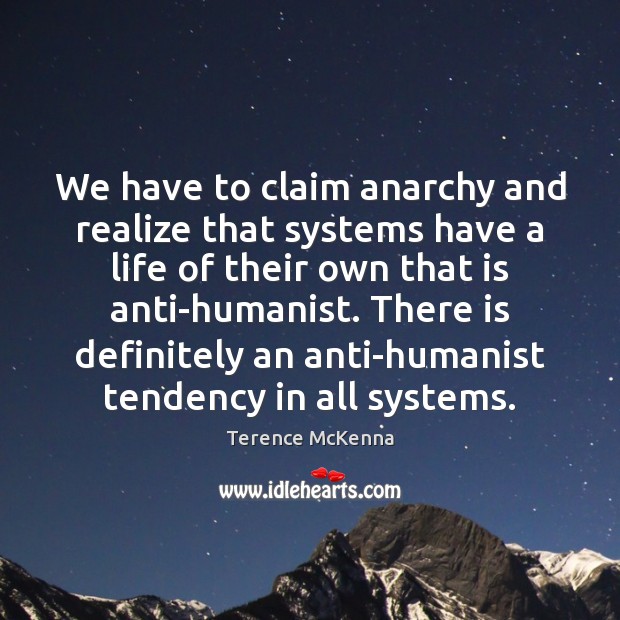 We have to claim anarchy and realize that systems have a life Terence McKenna Picture Quote