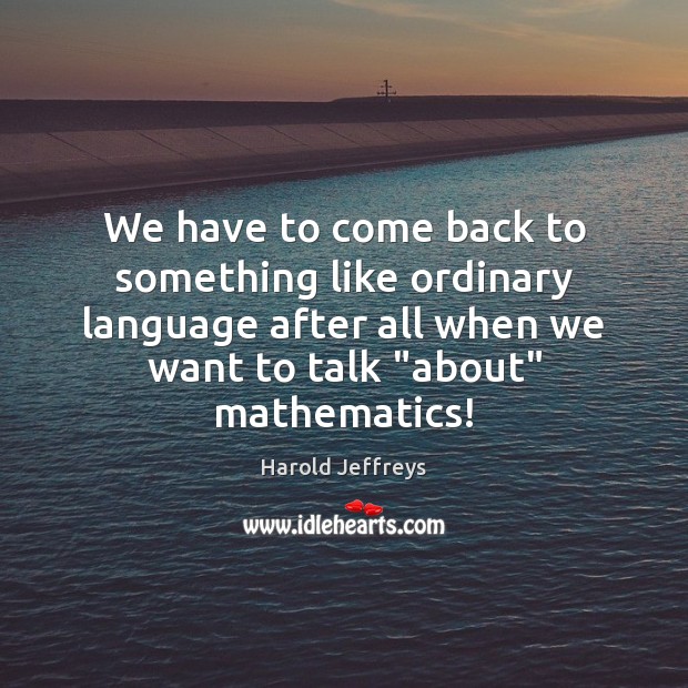 We have to come back to something like ordinary language after all Harold Jeffreys Picture Quote