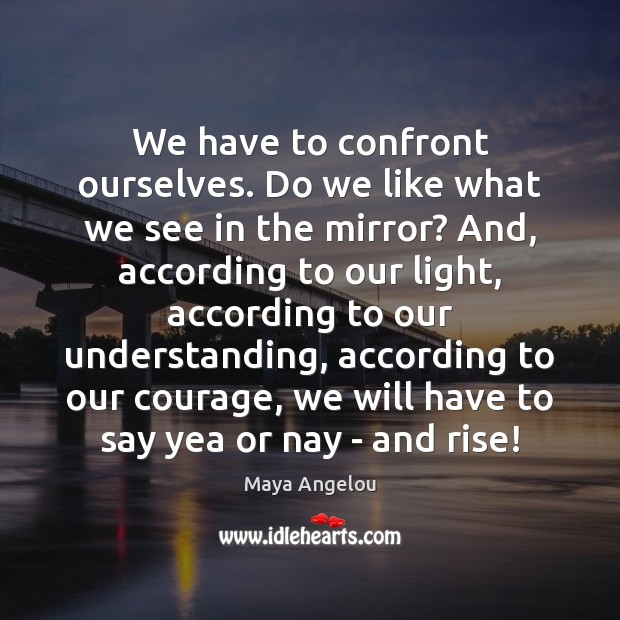 We have to confront ourselves. Do we like what we see in Maya Angelou Picture Quote