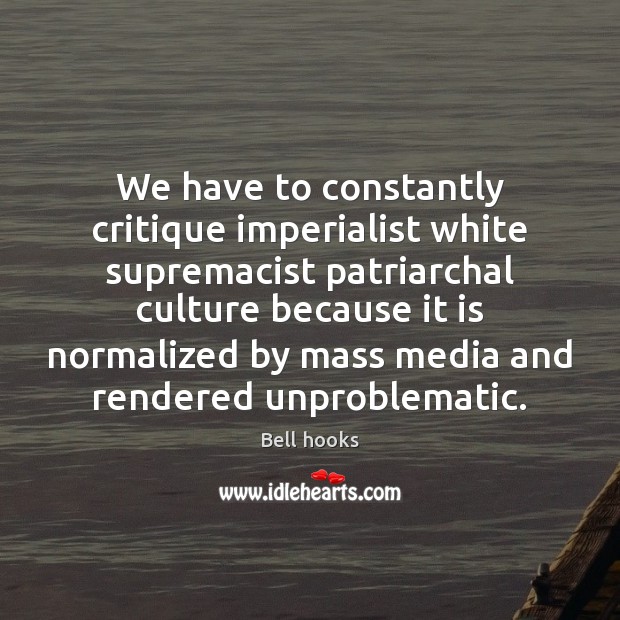 We have to constantly critique imperialist white supremacist patriarchal culture because it Bell hooks Picture Quote