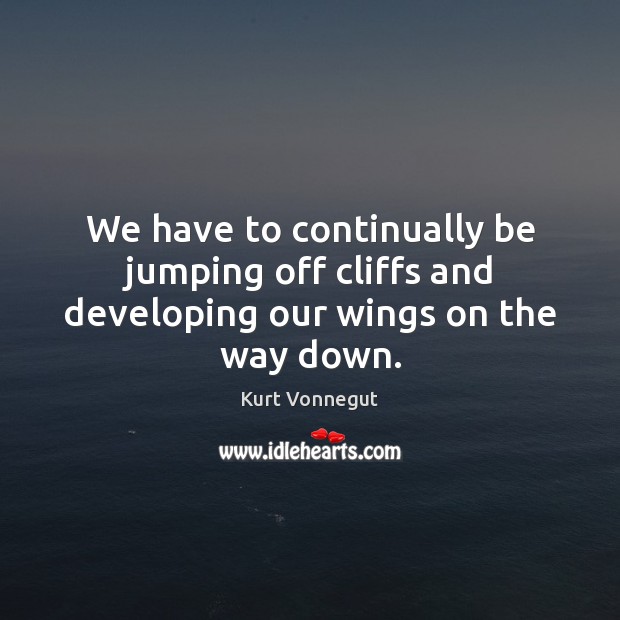 We have to continually be jumping off cliffs and developing our wings on the way down. Image