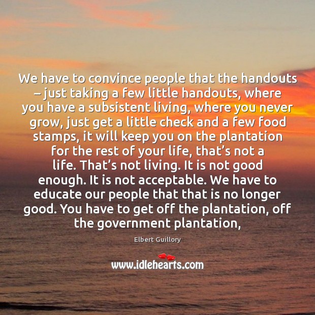We have to convince people that the handouts – just taking a few Elbert Guillory Picture Quote
