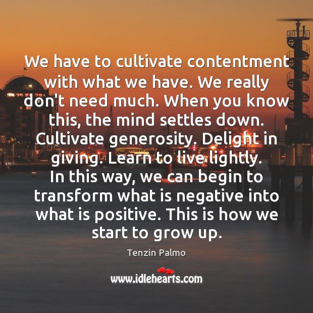 We have to cultivate contentment with what we have. We really don’t Tenzin Palmo Picture Quote
