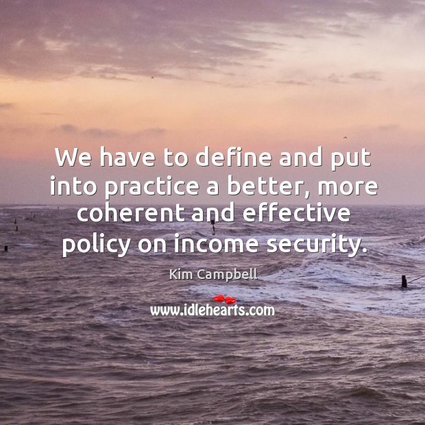 We have to define and put into practice a better, more coherent and effective policy on income security. Income Quotes Image