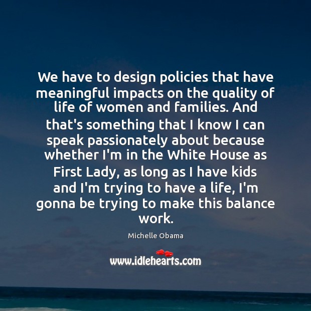 We have to design policies that have meaningful impacts on the quality Michelle Obama Picture Quote