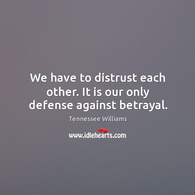 We have to distrust each other. It is our only defense against betrayal. Tennessee Williams Picture Quote