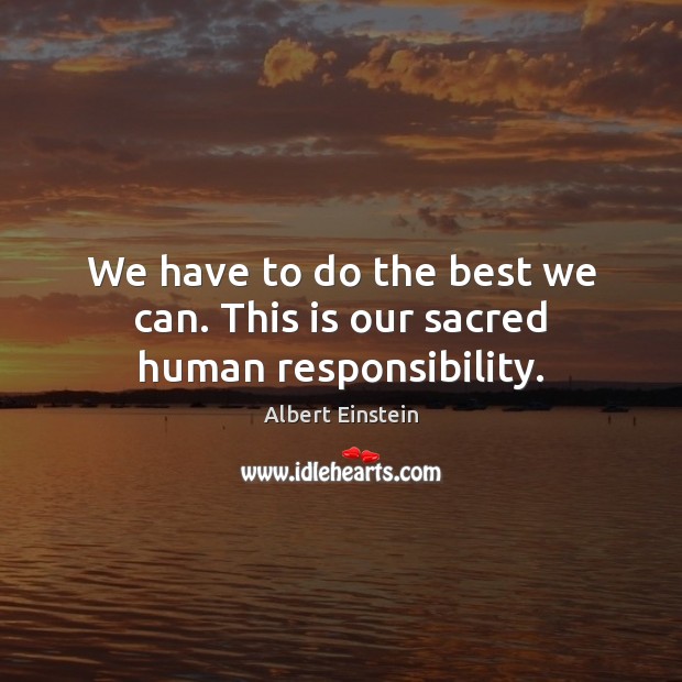 We have to do the best we can. This is our sacred human responsibility. Albert Einstein Picture Quote