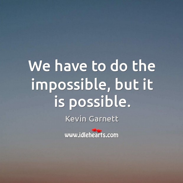 We have to do the impossible, but it is possible. Kevin Garnett Picture Quote