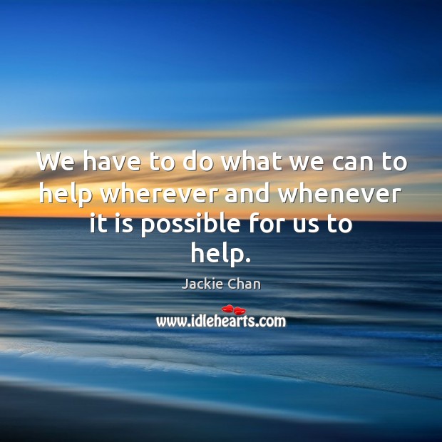 We have to do what we can to help wherever and whenever it is possible for us to help. Jackie Chan Picture Quote