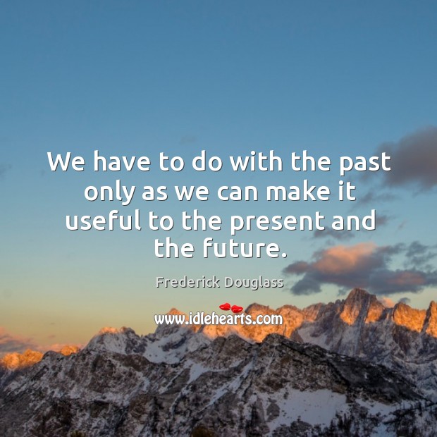 We have to do with the past only as we can make it useful to the present and the future. Image