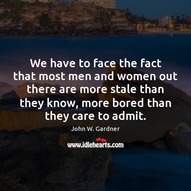 We have to face the fact that most men and women out John W. Gardner Picture Quote