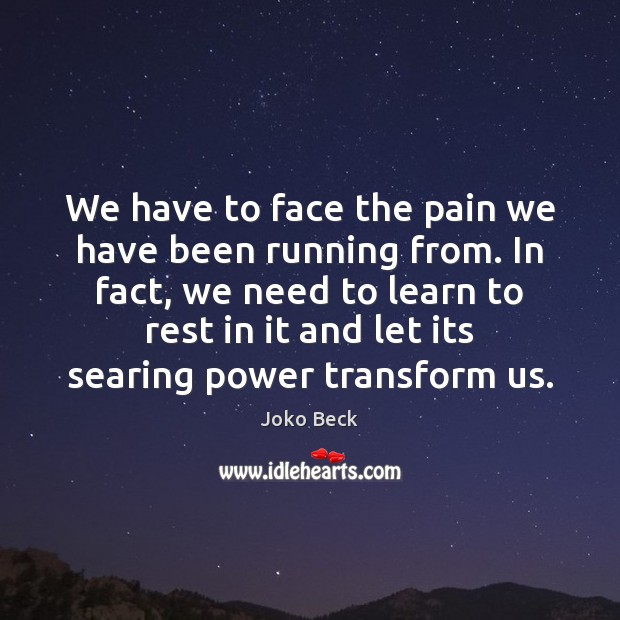 We have to face the pain we have been running from. In Joko Beck Picture Quote