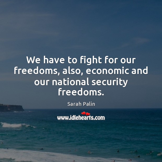 We have to fight for our freedoms, also, economic and our national security freedoms. Sarah Palin Picture Quote