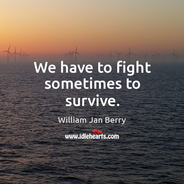 We have to fight sometimes to survive. William Jan Berry Picture Quote
