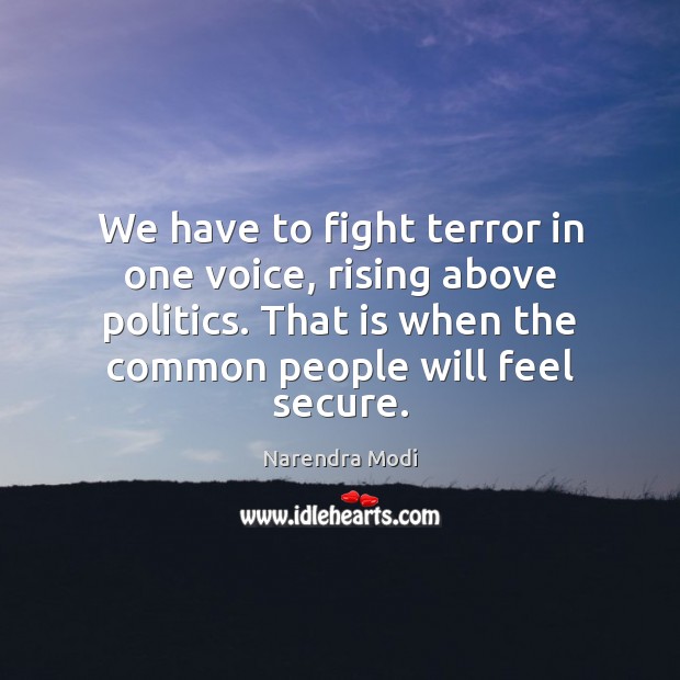 We have to fight terror in one voice, rising above politics. That Narendra Modi Picture Quote