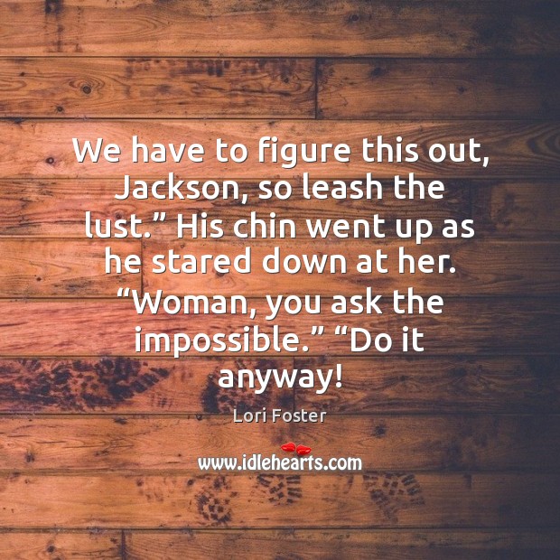 We have to figure this out, Jackson, so leash the lust.” His Lori Foster Picture Quote