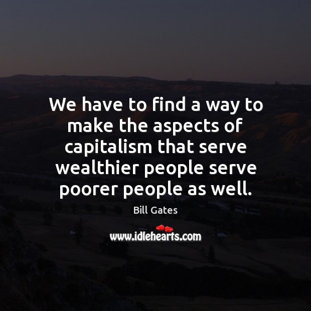 We have to find a way to make the aspects of capitalism Bill Gates Picture Quote