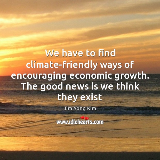 We have to find climate-friendly ways of encouraging economic growth. The good Image
