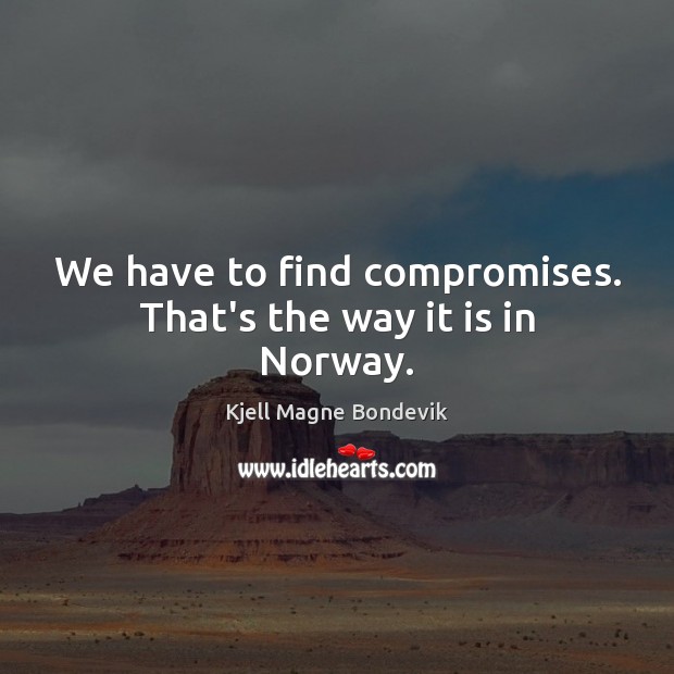We have to find compromises. That’s the way it is in Norway. Image