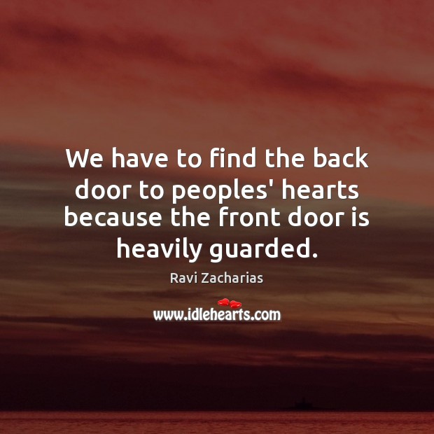 We have to find the back door to peoples’ hearts because the Ravi Zacharias Picture Quote