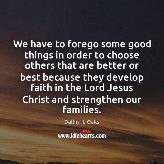 We have to forego some good things in order to choose others Dallin H. Oaks Picture Quote