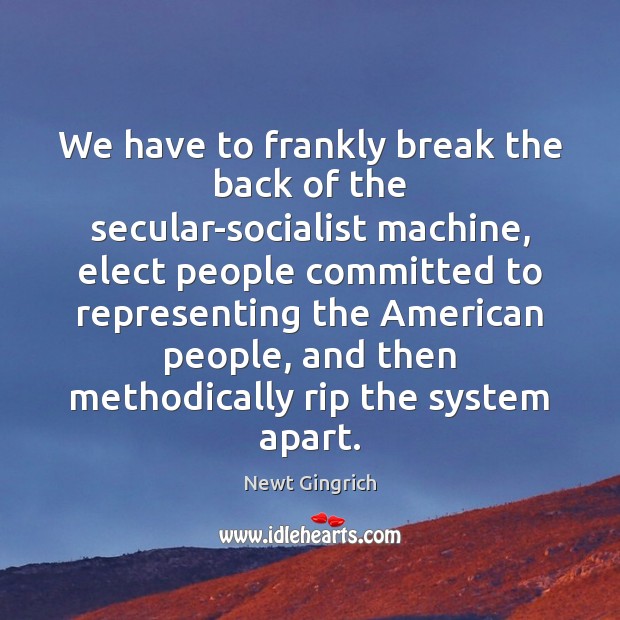 We have to frankly break the back of the secular-socialist machine, elect Newt Gingrich Picture Quote