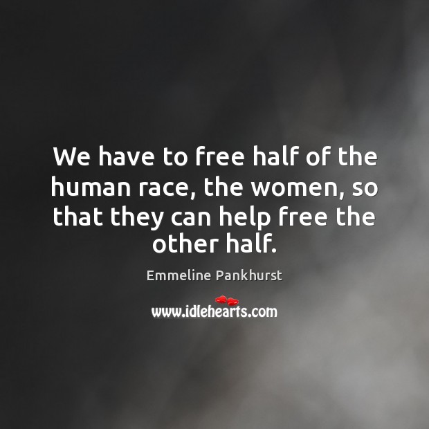 We have to free half of the human race, the women, so Help Quotes Image