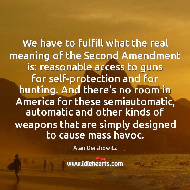 We have to fulfill what the real meaning of the Second Amendment Alan Dershowitz Picture Quote