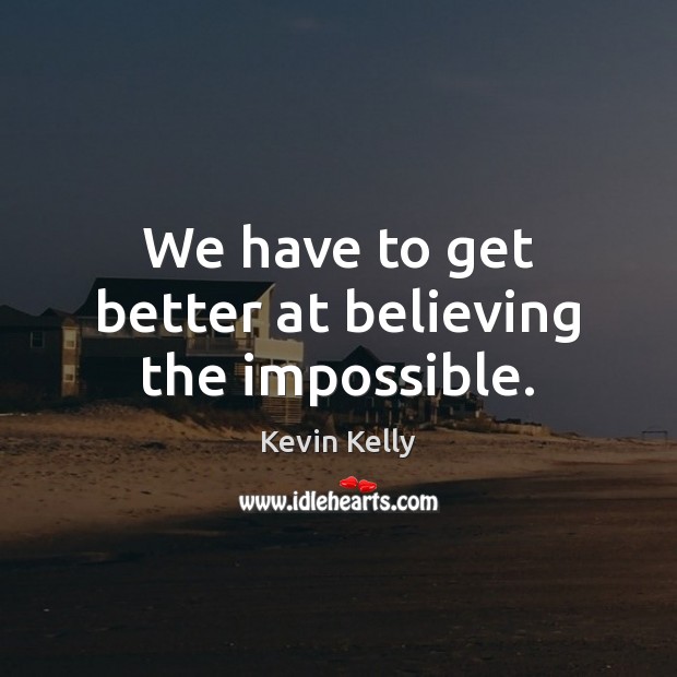 We have to get better at believing the impossible. Kevin Kelly Picture Quote