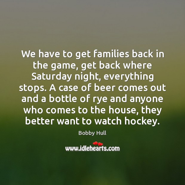 We have to get families back in the game, get back where Bobby Hull Picture Quote