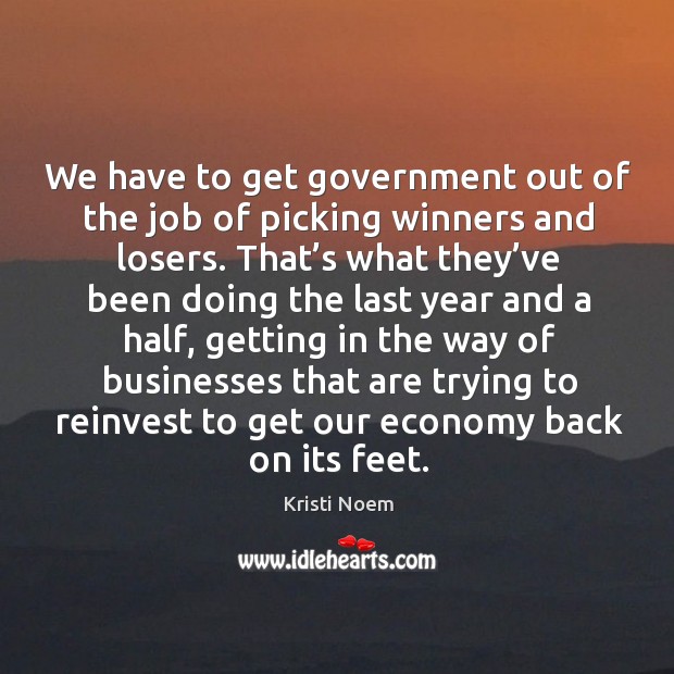 We have to get government out of the job of picking winners and losers. Economy Quotes Image