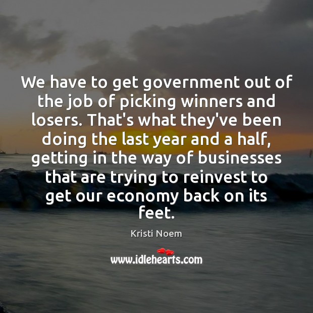 We have to get government out of the job of picking winners Kristi Noem Picture Quote