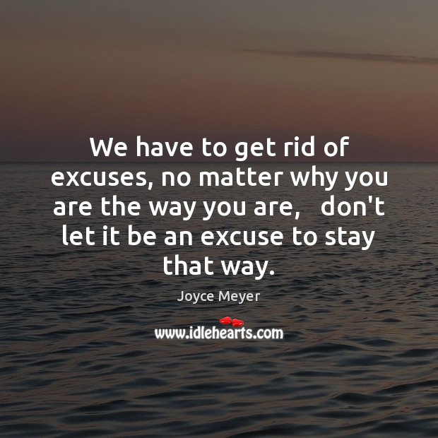 We have to get rid of excuses, no matter why you are Joyce Meyer Picture Quote