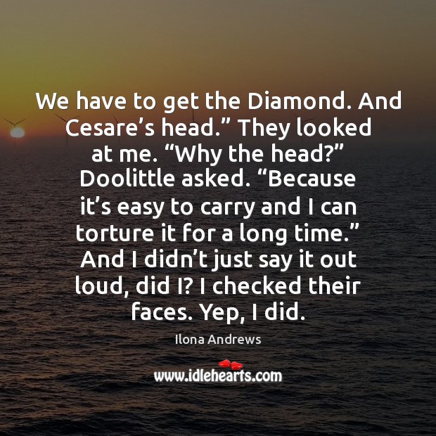 We have to get the Diamond. And Cesare’s head.” They looked Ilona Andrews Picture Quote