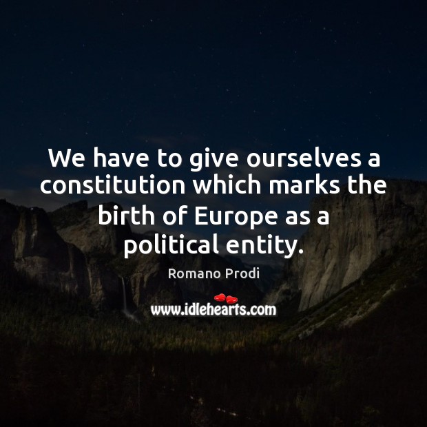 We have to give ourselves a constitution which marks the birth of Romano Prodi Picture Quote