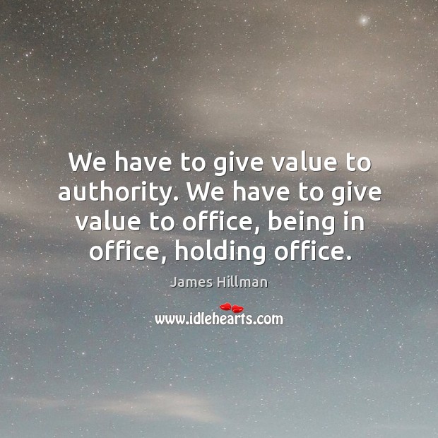 We have to give value to authority. We have to give value to office, being in office, holding office. Image